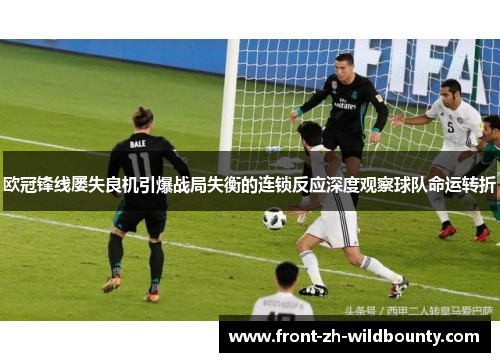 欧冠锋线屡失良机引爆战局失衡的连锁反应深度观察球队命运转折