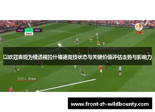 以欧冠表现为镜透视拉什福德竞技状态与关键价值评估走势与影响力