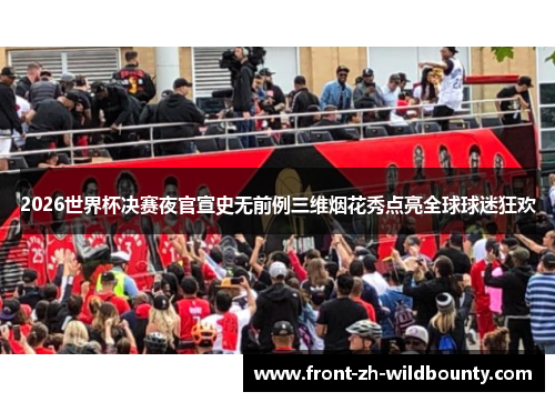 2026世界杯决赛夜官宣史无前例三维烟花秀点亮全球球迷狂欢 2026世界杯决赛夜官宣史无前例三维烟花秀点亮全球球迷狂欢