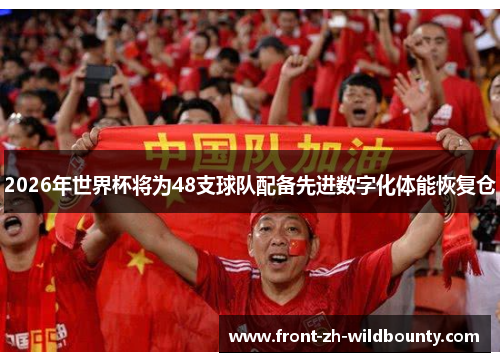 2026年世界杯将为48支球队配备先进数字化体能恢复仓