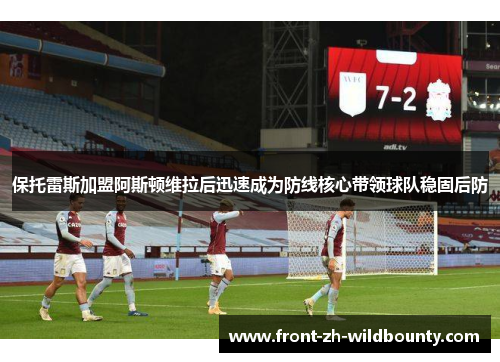 保托雷斯加盟阿斯顿维拉后迅速成为防线核心带领球队稳固后防