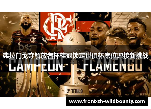 弗拉门戈夺解放者杯桂冠锁定世俱杯席位迎接新挑战