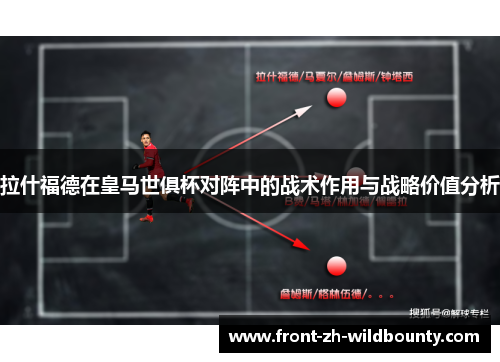 拉什福德在皇马世俱杯对阵中的战术作用与战略价值分析