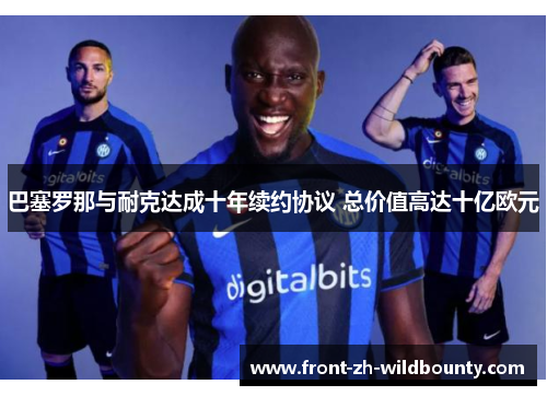 巴塞罗那与耐克达成十年续约协议 总价值高达十亿欧元