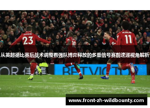 从英超德比赛后战术调整看强队博弈释放的多重信号赛前速递视角解析