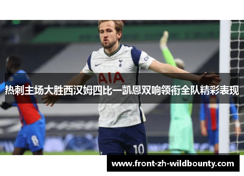 热刺主场大胜西汉姆四比一凯恩双响领衔全队精彩表现